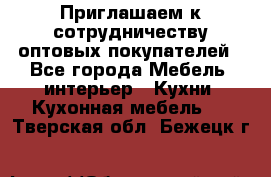 Приглашаем к сотрудничеству оптовых покупателей - Все города Мебель, интерьер » Кухни. Кухонная мебель   . Тверская обл.,Бежецк г.